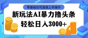 (11981期)最新玩法AI暴力撸头条,零基础也可轻松日入3000+,当天起号,第二天见…-理想项目库