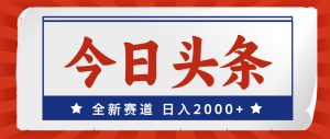 (12001期)今日头条,全新赛道,小白易上手,日入2000+-理想项目库