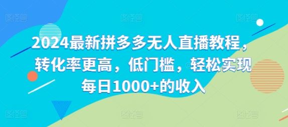 2024最新拼多多无人直播教程，转化率更高，低门槛，轻松实现每日1000+的收入-理想项目库