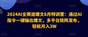 2024AI全赛道爆文8月特训营:通过AI指令一键输出爆文,多平台矩阵发布,轻松月入3W【揭秘】-理想项目库