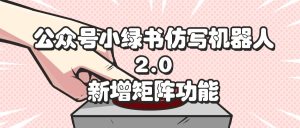 (12002期)公众号小绿书仿写机器人2.0,新增矩阵功能-理想项目库