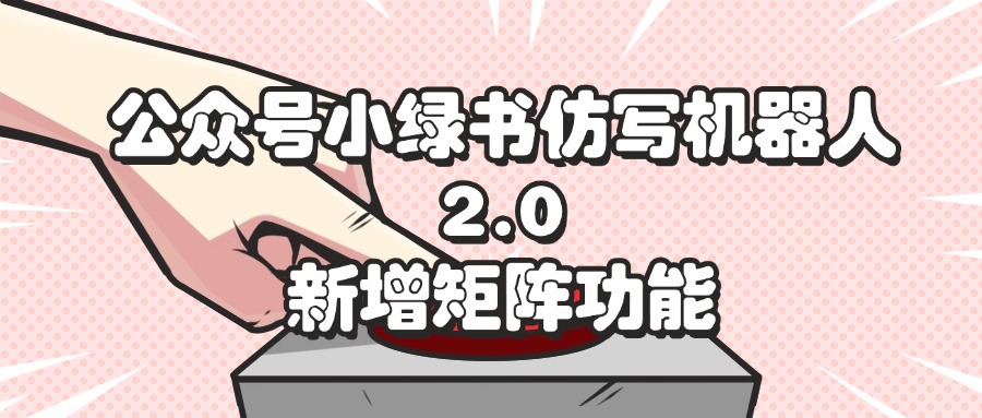 （12002期）公众号小绿书仿写机器人2.0，新增矩阵功能-理想项目库