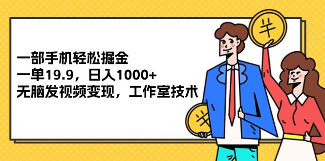 （12007期）一部手机轻松掘金，一单19.9，日入1000+,无脑发视频变现，工作室技术-理想项目库
