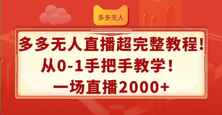 （12008期）多多无人直播超完整教程!从0-1手把手教学！一场直播2000+-理想项目库