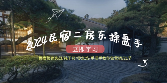 （12013期）2024民宿二房东操盘手 民宿营销实战/纯干货/零忽悠/手把手教你做营销/21节-理想项目库