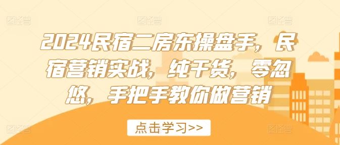 2024民宿二房东操盘手，民宿营销实战，纯干货，零忽悠，手把手教你做营销-理想项目库