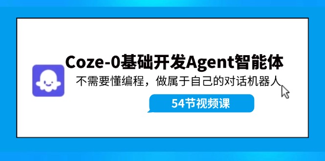 Coze-0基础开发 Agent智能体教程：不需要懂编程，做属于自己的对话机器人-理想项目库
