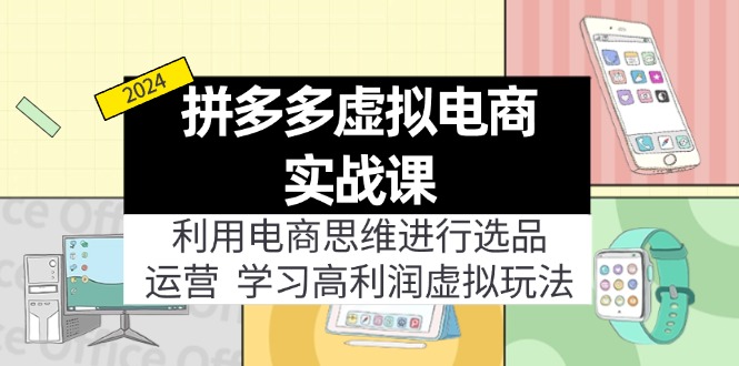 （12025期）拼多多虚拟电商实战课：虚拟资源选品+运营，高利润虚拟玩法（更新14节）-理想项目库