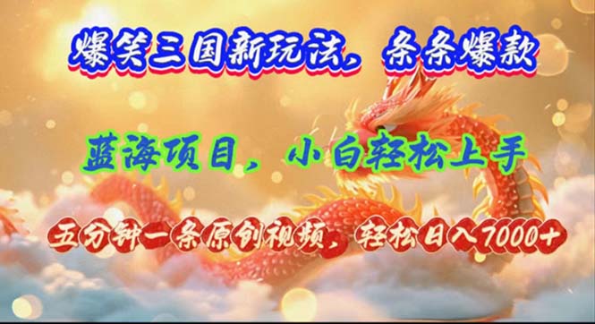 （12014期）爆笑三国新玩法每条都爆，视频收益 7000+，5 分钟原创，多种变现爽歪歪-理想项目库
