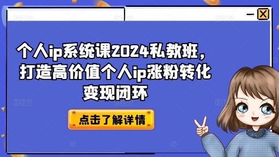个人ip系统课2024私教班，打造高价值个人ip涨粉转化变现闭环-理想项目库