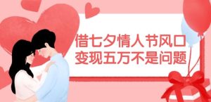 借七夕情人节风口,现在需求量爆棚,变现五万不是问题【揭秘】-理想项目库