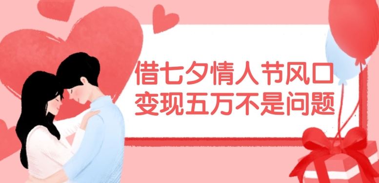 借七夕情人节风口，现在需求量爆棚，变现五万不是问题【揭秘】-理想项目库
