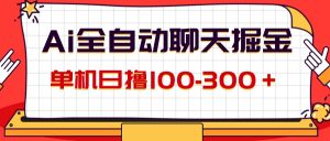 (12072期)AI全自动聊天掘金,单机日撸100-300+ 有手就行-理想项目库