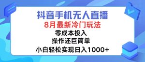 (12076期)抖音手机无人直播,8月全新冷门玩法,小白轻松实现日入1000+,操作巨…-理想项目库