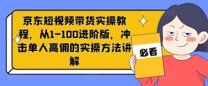 京东短视频带货实操教程，从1-100进阶版，冲击单人高佣的实操方法讲解-理想项目库