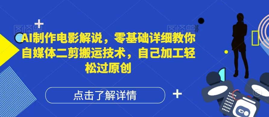AI制作电影解说，零基础详细教你自媒体二剪搬运技术，自己加工轻松过原创【揭秘】-理想项目库