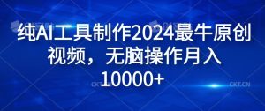 纯AI工具制作2024最牛原创视频,无脑操作月入1W+【揭秘】-理想项目库