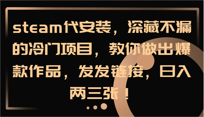 steam代安装，深藏不漏的冷门项目，教你做出爆款作品，发发链接，日入两三张！-理想项目库