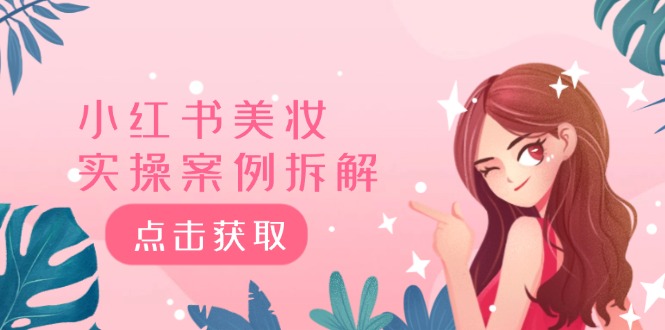 小红书美妆实操案例拆解，深度解读小红书40万粉 8000赞180粉，为什么?-理想项目库