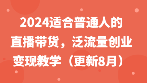2024适合普通人的直播带货，泛流量创业变现教学（更新8月）-理想项目库