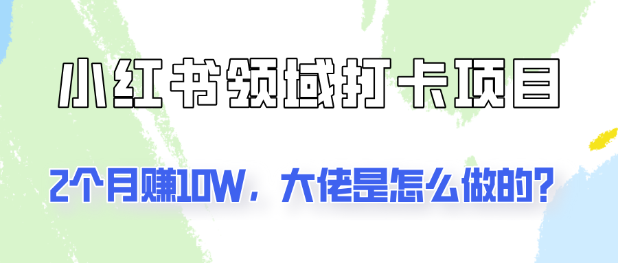 通过小红书领域打卡项目2个月赚10W，大佬是怎么做的？-理想项目库