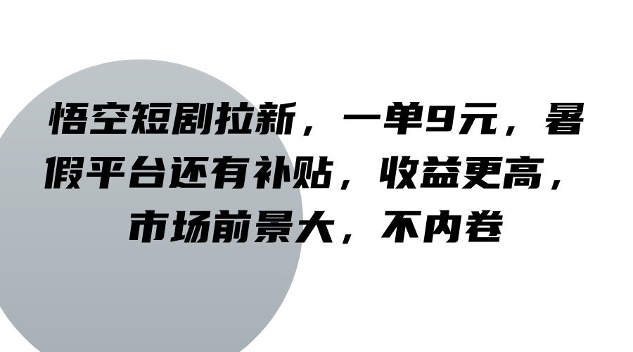 悟空短剧拉新，一单9元，暑假平台还有补贴，收益更高，市场前景大，不内卷-理想项目库