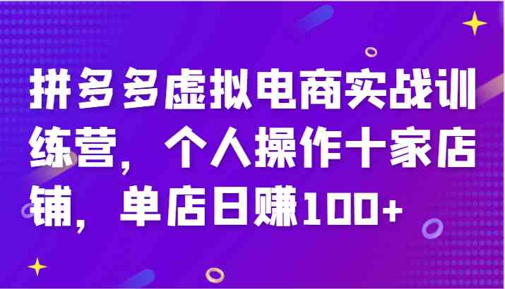 拼多多虚拟电商实战训练营，个人操作十家店铺，单店日赚100+-理想项目库