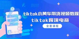 tiktok小黄车带货视频教程,tiktok跨境电商(全套课程)-理想项目库