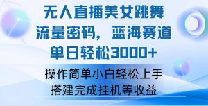 (12088期)快手无人直播美女跳舞,轻松日入3000+,流量密码,蓝海赛道,上手简单…-理想项目库