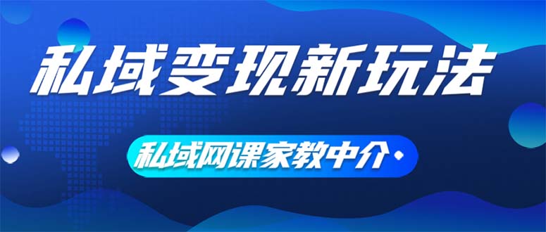（12089期）私域变现新玩法，网课家教中介，只做渠道和流量，让大学生给你打工、0…-理想项目库
