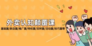 (12096期)外卖 认知颠覆课:基础篇/新店篇/推广篇/特权篇/双转篇/活动篇/技巧篇等-理想项目库