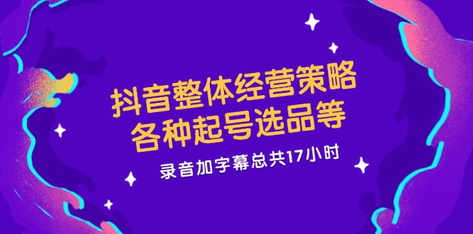 抖音整体经营策略，各种起号选品等，录音加字幕总共17小时-理想项目库