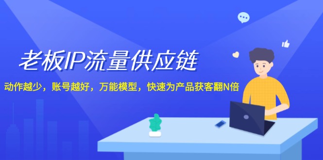 老板IP流量供应链，动作越少账号越好，万能模型快速为产品获客翻N倍！-理想项目库