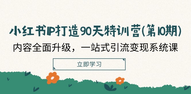 小红书IP打造90天特训营(第10期)：内容全面升级，一站式引流变现系统课-理想项目库