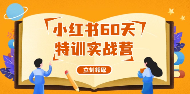 （12098期）小红书60天特训实战营（系统课）从0打造能赚钱的小红书账号（55节课）-理想项目库