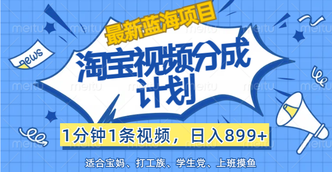 （12101期）【最新蓝海项目】淘宝视频分成计划，1分钟1条视频，日入899+，有手就行-理想项目库