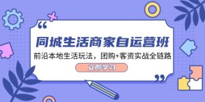 (12108期)同城生活商家自运营班,前沿本地生活玩法,团购+客资实战全链路-34节课-理想项目库