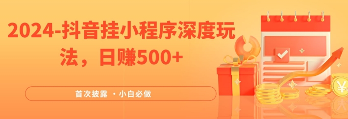 2024全网首次披露，抖音挂小程序深度玩法，日赚500+，简单、稳定，带渠道收入，小白必做-理想项目库