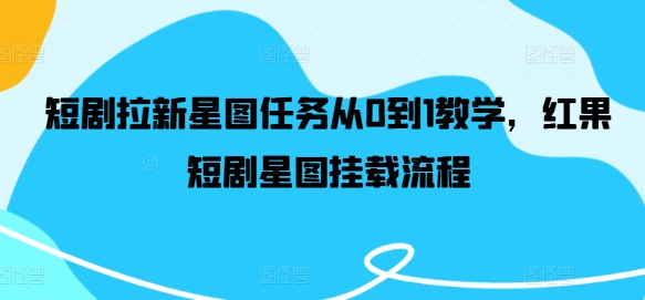 短剧拉新星图任务从0到1教学，红果短剧星图挂载流程-理想项目库