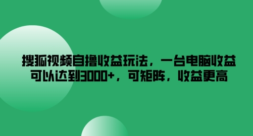 搜狐视频自撸收益玩法，一台电脑收益可以达到3k+，可矩阵，收益更高-理想项目库
