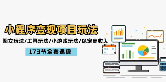 小程序变现项目玩法：图文玩法/工具玩法/小游戏玩法/稳定高收入/173节课程-理想项目库