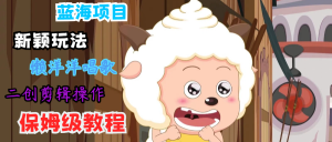 蓝海项目新颖玩法，懒洋洋唱歌 搬运剪辑操作，保姆级教程-理想项目库