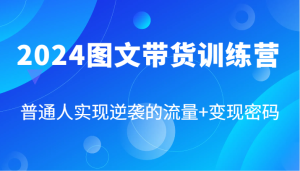 2024图文带货训练营，普通人实现逆袭的流量+变现密码（87节课）-理想项目库