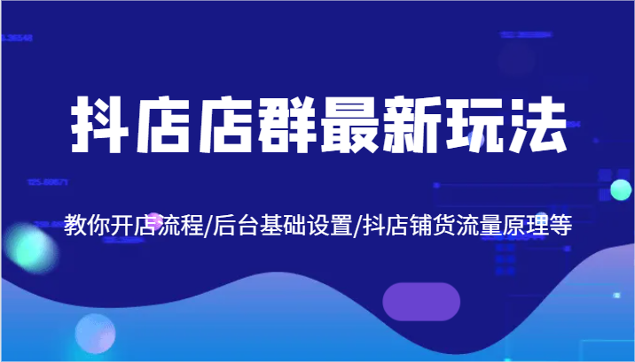 抖店店群最新玩法，教你开店流程/后台基础设置/抖店铺货流量原理等-理想项目库