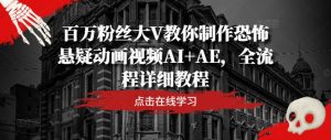 百万粉丝大V教你制作恐怖悬疑动画视频AI+AE，全流程详细教程-理想项目库