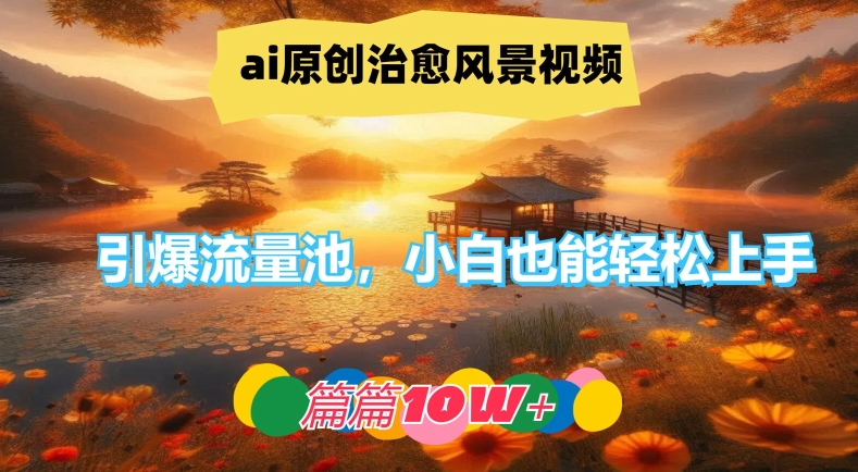 ai原创治愈风景视频，引爆流量池，小白也能轻松上手，篇篇10w+-理想项目库