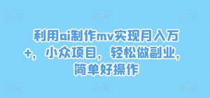 利用ai制作mv实现月入万+,小众项目,轻松做副业,简单好操作-理想项目库