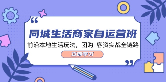 同城生活商家自运营班，前沿本地生活玩法，团购+客资实战全链路（34节课）-理想项目库