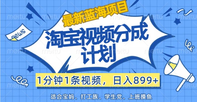 最新蓝海项目淘宝视频分成计划，1分钟1条视频，日入899+，有手就行-理想项目库