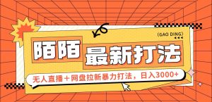(12148期)日入3000+,陌陌最新无人直播+网盘拉新打法,落地教程-理想项目库